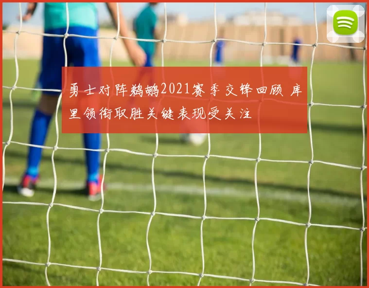 勇士对阵鹈鹕2021赛季交锋回顾 库里领衔取胜关键表现受关注