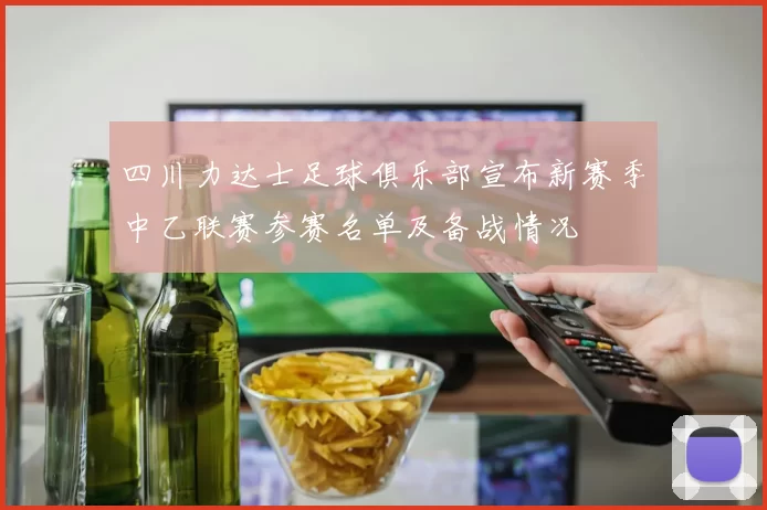 四川力达士足球俱乐部宣布新赛季中乙联赛参赛名单及备战情况