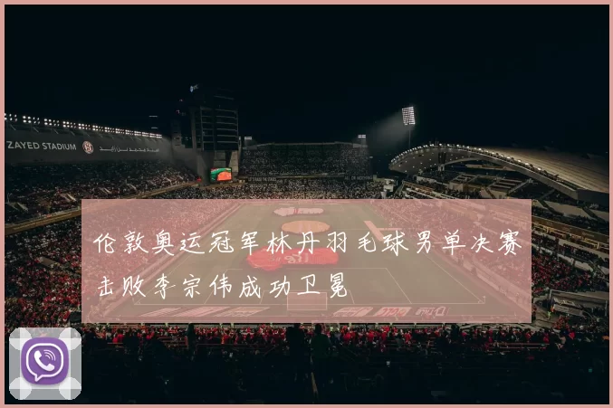 伦敦奥运冠军林丹羽毛球男单决赛击败李宗伟成功卫冕