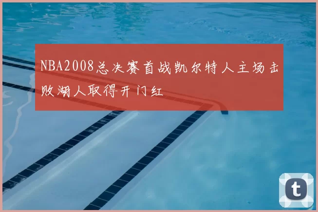 NBA2008总决赛首战凯尔特人主场击败湖人取得开门红