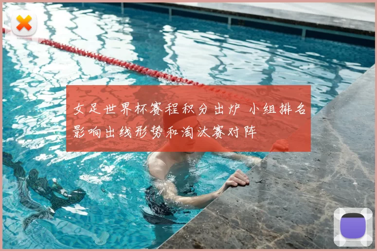 女足世界杯赛程积分出炉 小组排名影响出线形势和淘汰赛对阵