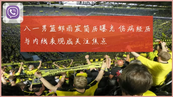 八一男篮邹雨宸简历曝光 伤病经历与内线表现成关注焦点