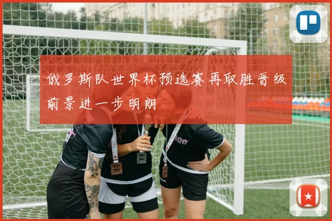俄罗斯队世界杯预选赛再取胜晋级前景进一步明朗