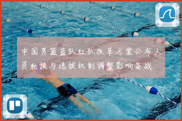 中国男篮蓝队红队改革方案公布人员轮换与选拔机制调整影响备战