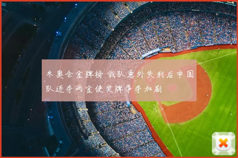 冬奥会金牌榜 俄队意外失利后中国队连夺两金使奖牌争夺加剧
