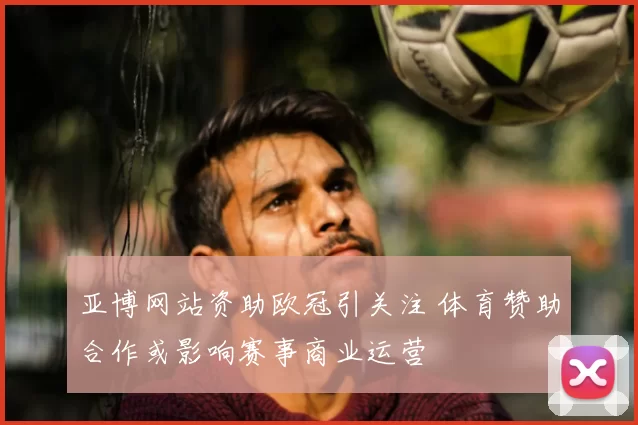 亚博网站资助欧冠引关注 体育赞助合作或影响赛事商业运营