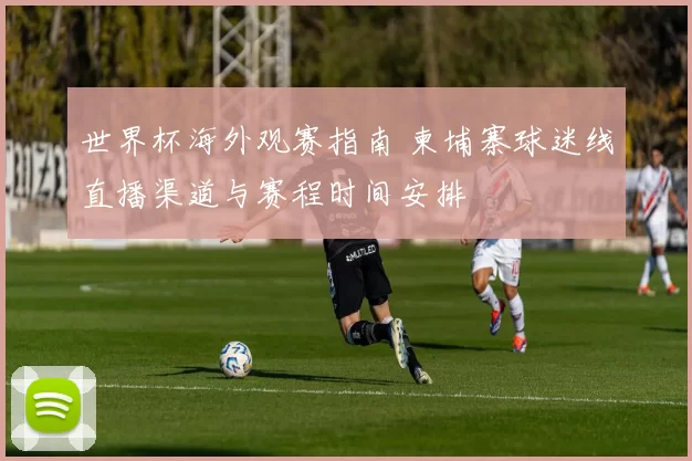 世界杯海外观赛指南 柬埔寨球迷线直播渠道与赛程时间安排