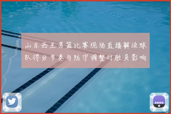 山东西王男篮比赛现场直播解读球队得分节奏与防守调整对胜负影响