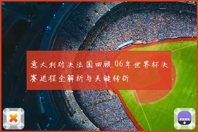 意大利对决法国回顾 06年世界杯决赛进程全解析与关键转折