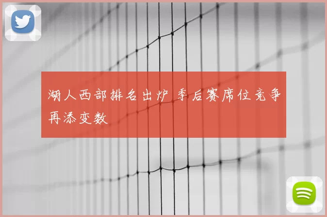 湖人西部排名出炉 季后赛席位竞争再添变数