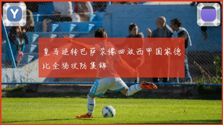 皇马逆转巴萨录像回放西甲国家德比全场攻防集锦