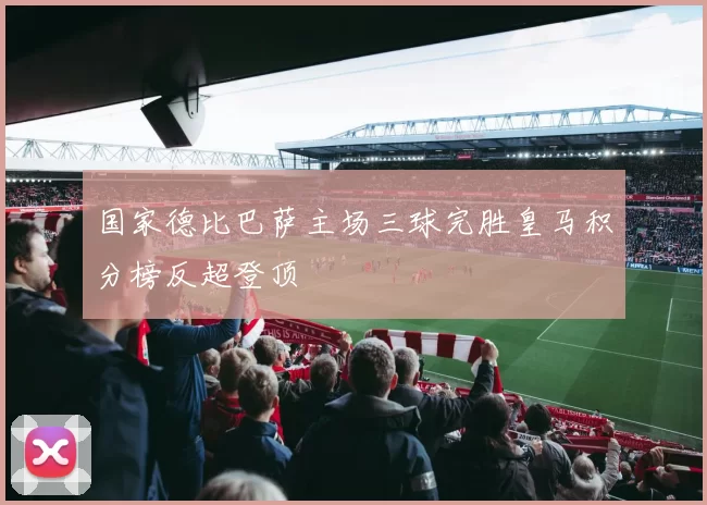 国家德比巴萨主场三球完胜皇马积分榜反超登顶