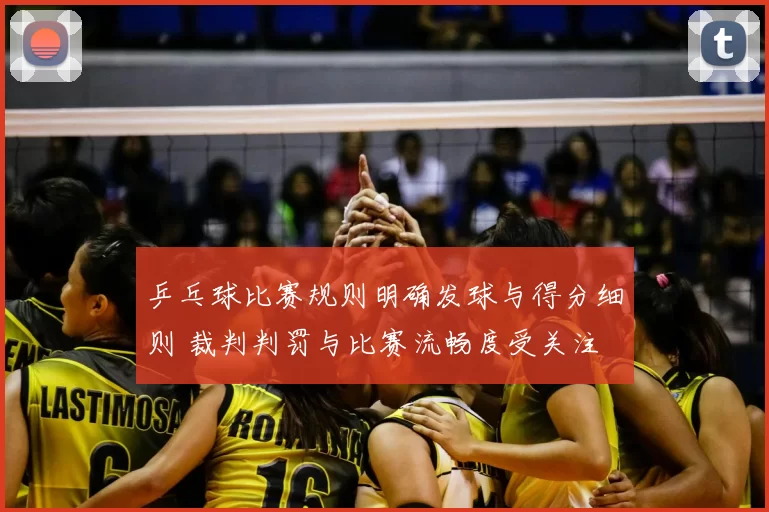 乒乓球比赛规则明确发球与得分细则 裁判判罚与比赛流畅度受关注