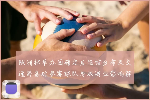 欧洲杯举办国确定后场馆分布及交通筹备对参赛球队与旅游业影响解读