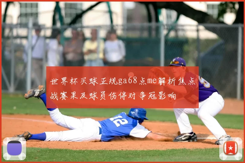 世界杯买球正规ga68点me解析焦点战赛果及球员伤停对争冠影响