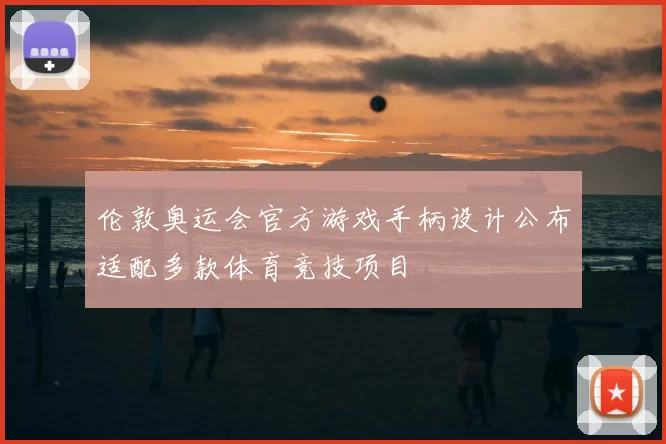 伦敦奥运会官方游戏手柄设计公布适配多款体育竞技项目