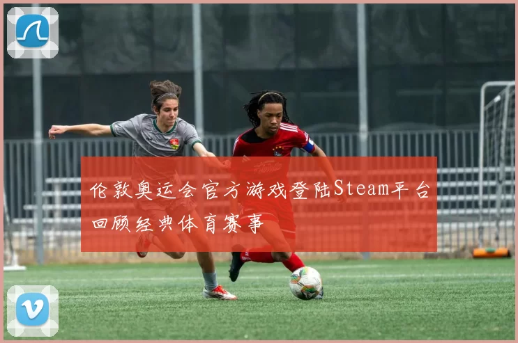 伦敦奥运会官方游戏登陆Steam平台回顾经典体育赛事