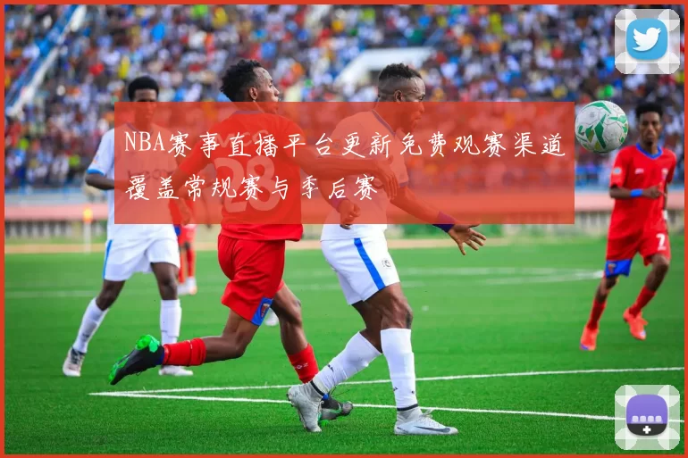 NBA赛事直播平台更新免费观赛渠道覆盖常规赛与季后赛