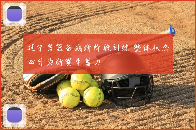 辽宁男篮备战新阶段训练 整体状态回升为新赛季蓄力