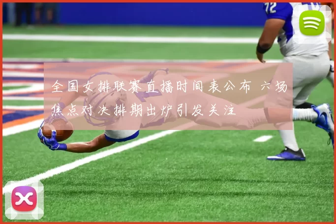 全国女排联赛直播时间表公布 六场焦点对决排期出炉引发关注