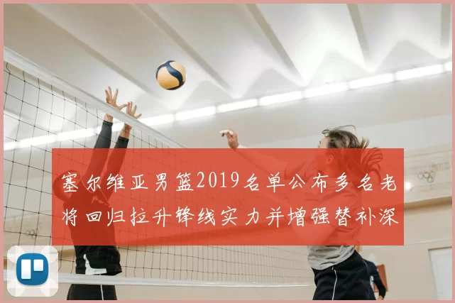 塞尔维亚男篮2019名单公布多名老将回归拉升锋线实力并增强替补深度