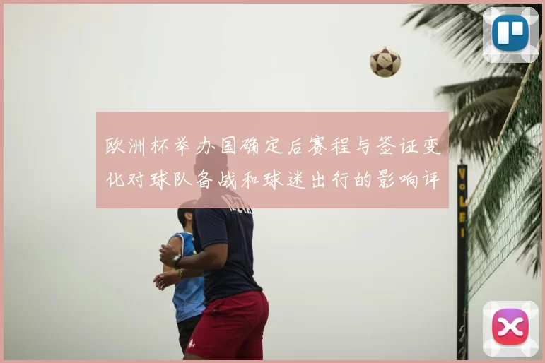 欧洲杯举办国确定后赛程与签证变化对球队备战和球迷出行的影响评估