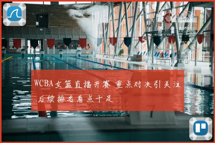 WCBA女篮直播开赛 重点对决引关注 后续排名看点十足