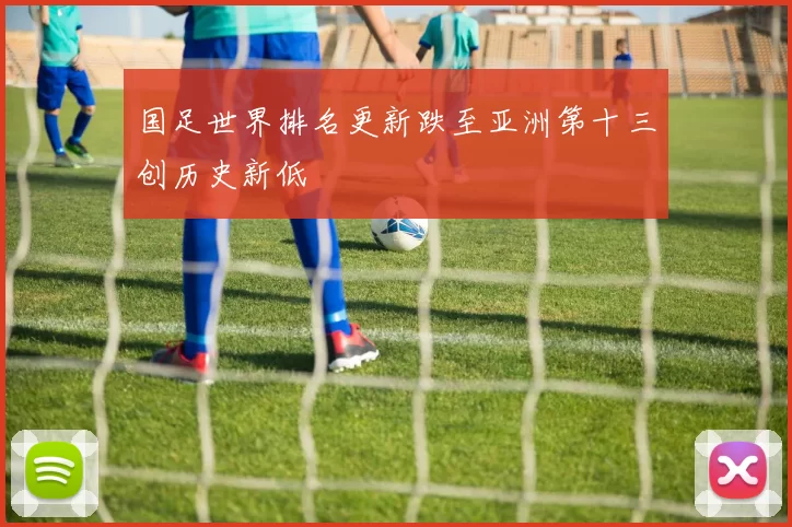 国足世界排名更新跌至亚洲第十三创历史新低