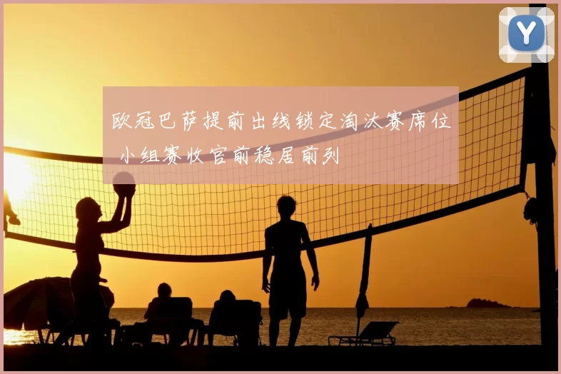 欧冠巴萨提前出线锁定淘汰赛席位 小组赛收官前稳居前列