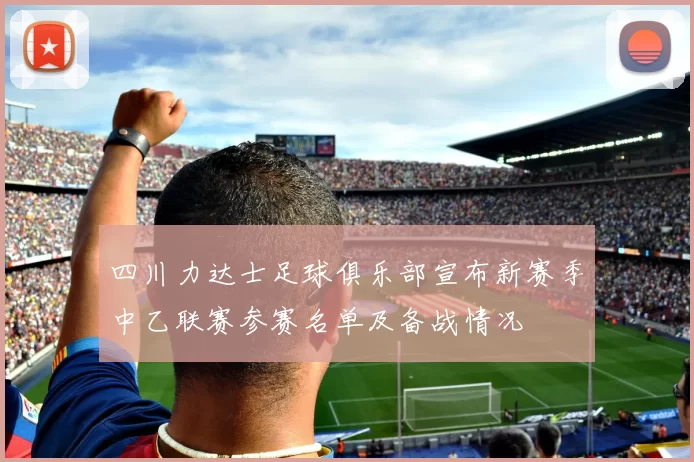 四川力达士足球俱乐部宣布新赛季中乙联赛参赛名单及备战情况