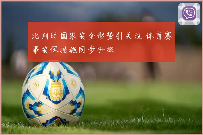 比利时国家安全形势引关注 体育赛事安保措施同步升级
